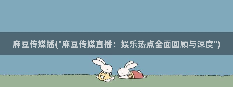 麻豆最新：麻豆传媒播(\