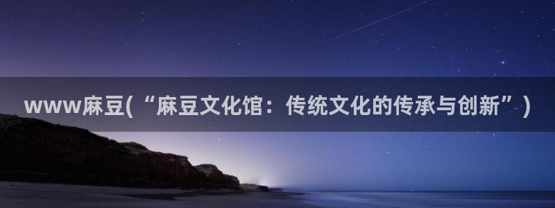 麻豆专区一区二区三区：www麻豆(“麻豆文化馆：传统文化的传承与创新”)