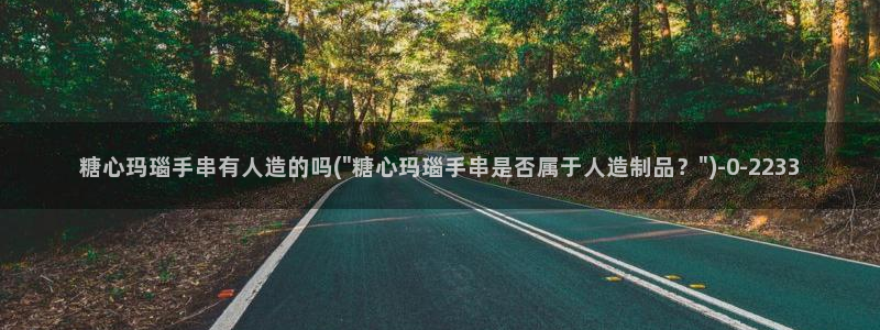 糖心vlog轻量版下载：糖心玛瑙手串有人造的吗(\