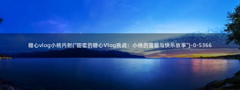 成人糖心vlog：糖心vlog小桃内射(\