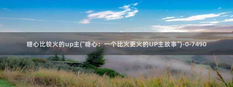 糖心vlog不见星空：糖心比较火的up主(\